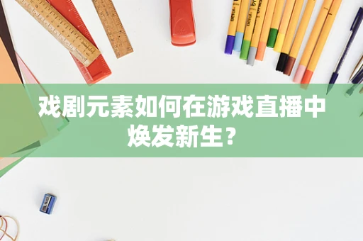 戏剧元素如何在游戏直播中焕发新生？