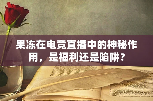 果冻在电竞直播中的神秘作用，是福利还是陷阱？