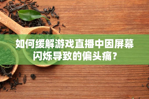 如何缓解游戏直播中因屏幕闪烁导致的偏头痛？