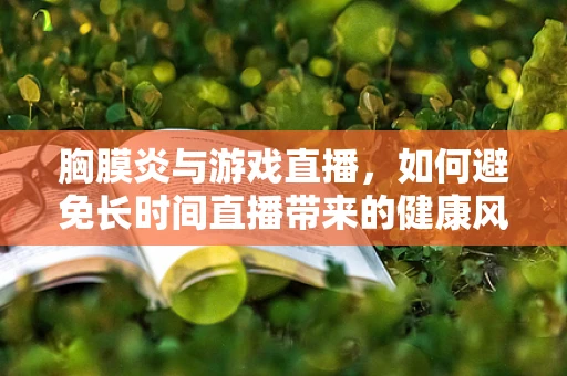 胸膜炎与游戏直播，如何避免长时间直播带来的健康风险？