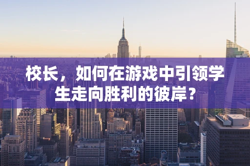 校长，如何在游戏中引领学生走向胜利的彼岸？