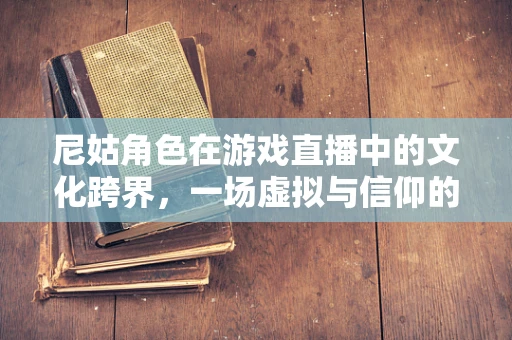 尼姑角色在游戏直播中的文化跨界，一场虚拟与信仰的交融？