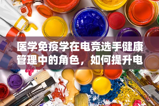 医学免疫学在电竞选手健康管理中的角色，如何提升电竞选手的免疫系统？
