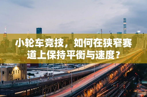 小轮车竞技，如何在狭窄赛道上保持平衡与速度？