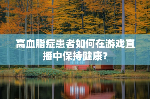 高血脂症患者如何在游戏直播中保持健康？