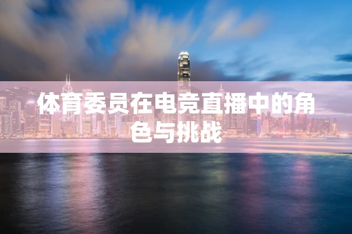 体育委员在电竞直播中的角色与挑战