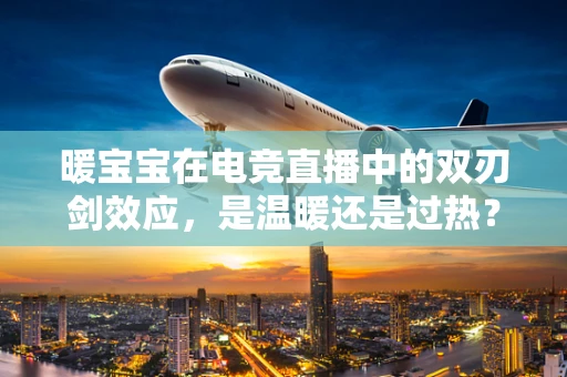 暖宝宝在电竞直播中的双刃剑效应，是温暖还是过热？