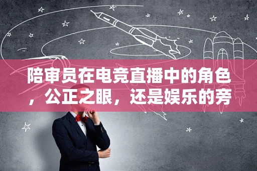 陪审员在电竞直播中的角色，公正之眼，还是娱乐的旁观者？