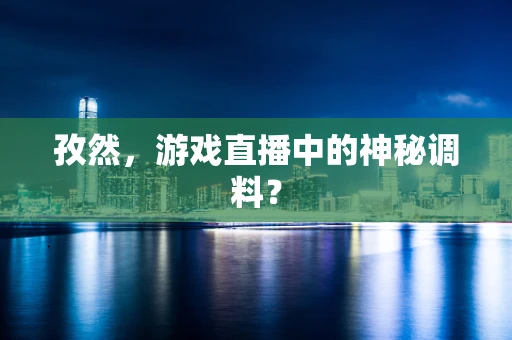 孜然，游戏直播中的神秘调料？
