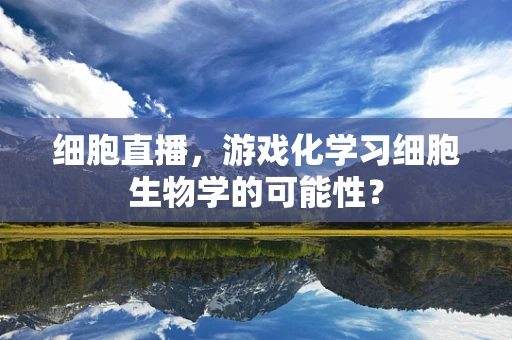 细胞直播，游戏化学习细胞生物学的可能性？