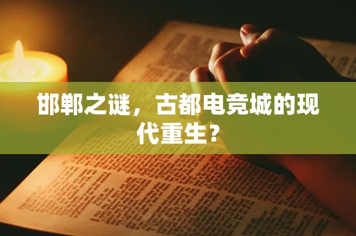 邯郸之谜，古都电竞城的现代重生？