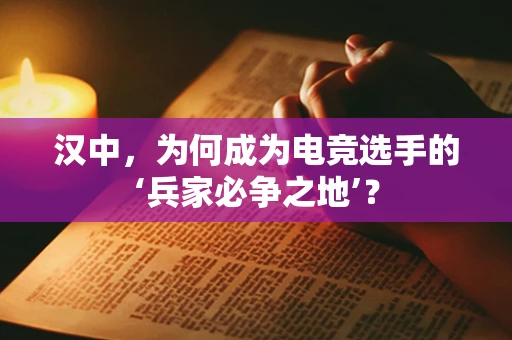 汉中，为何成为电竞选手的‘兵家必争之地’？