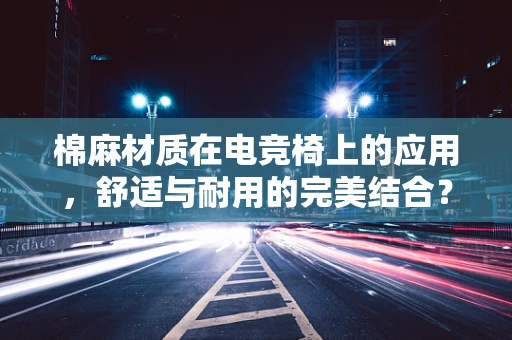 棉麻材质在电竞椅上的应用，舒适与耐用的完美结合？