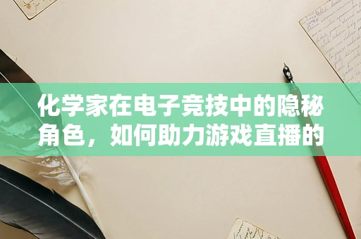 化学家在电子竞技中的隐秘角色，如何助力游戏直播的化学反应？