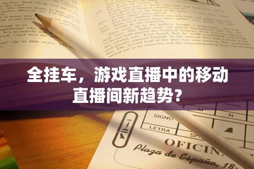 全挂车，游戏直播中的移动直播间新趋势？