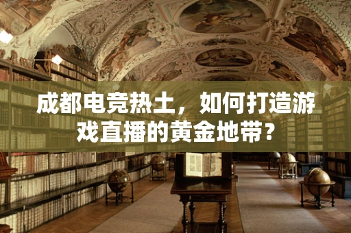 成都电竞热土，如何打造游戏直播的黄金地带？