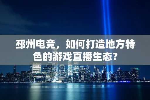 邳州电竞，如何打造地方特色的游戏直播生态？