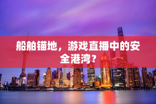 船舶锚地，游戏直播中的安全港湾？