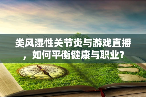 类风湿性关节炎与游戏直播，如何平衡健康与职业？