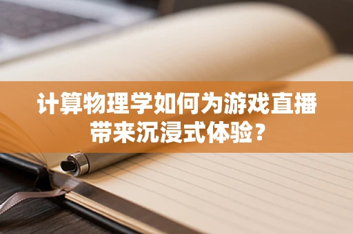 计算物理学如何为游戏直播带来沉浸式体验？