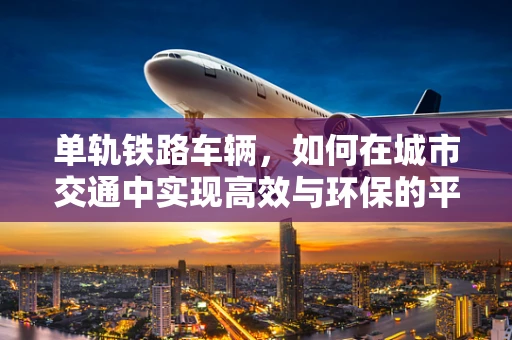 单轨铁路车辆，如何在城市交通中实现高效与环保的平衡？