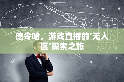 德令哈，游戏直播的‘无人区’探索之旅