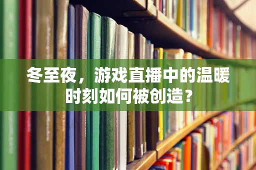 冬至夜，游戏直播中的温暖时刻如何被创造？