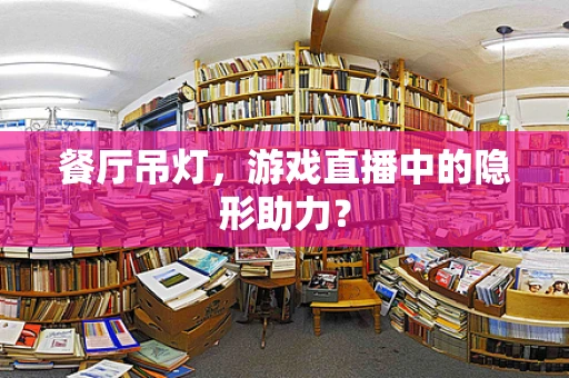 餐厅吊灯，游戏直播中的隐形助力？